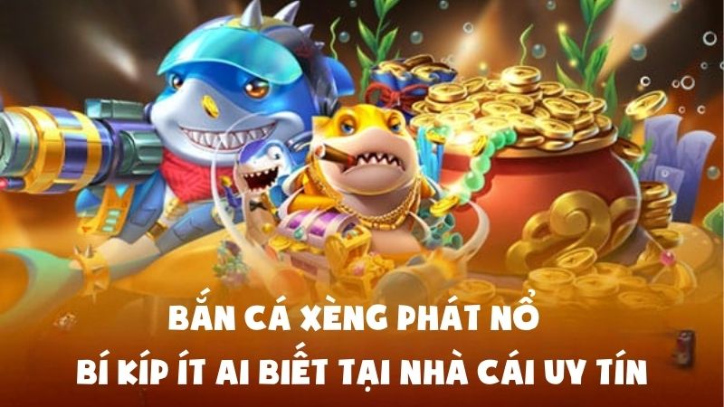 Bắn Cá Xèng Phát Nổ – Bí Kíp Ít Ai Biết Tại Nhà Cái Uy Tín