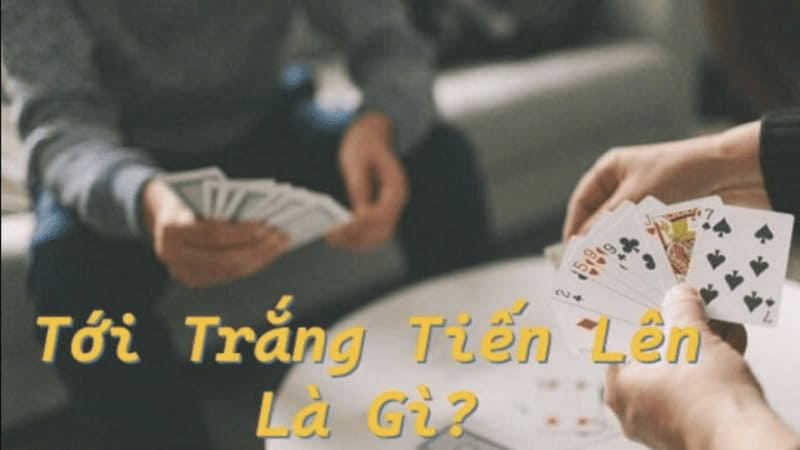 Khái niệm tới trắng trong bài Tiến lên là gì?